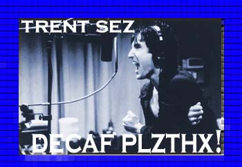 Trent sez decaf plzthx!