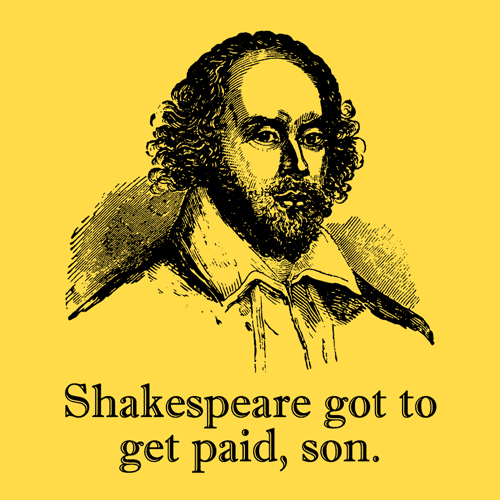 Shakespeare got to get paid, son.