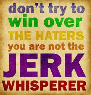 I am NOT the Jerk Whisperer. Wait, I'm not????