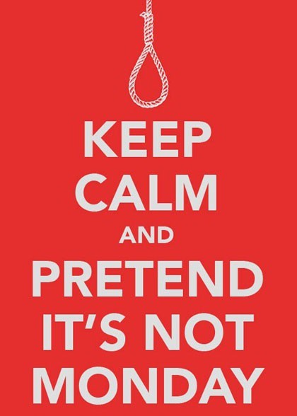 Keep Calm and Pretend it's Not Monday