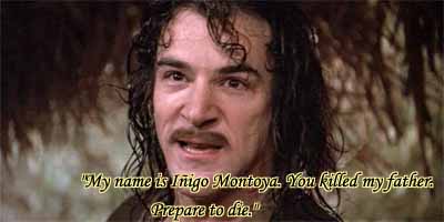 I am INIGO MONTOYA. YOU KEEL MY FATHAIR. PREPAIR TO DIE!